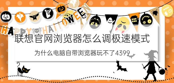 联想官网浏览器怎么调极速模式 为什么电脑自带浏览器玩不了4399？